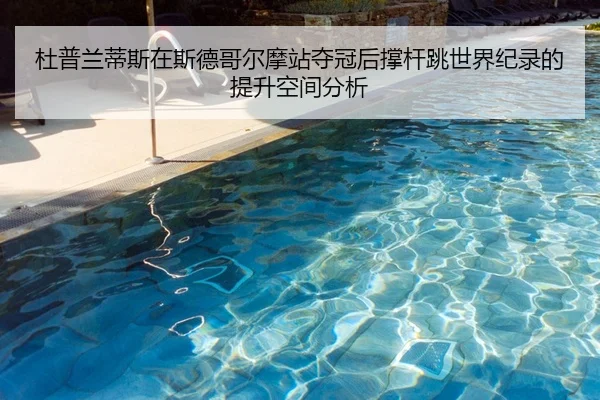 杜普兰蒂斯在斯德哥尔摩站夺冠后撑杆跳世界纪录的提升空间分析