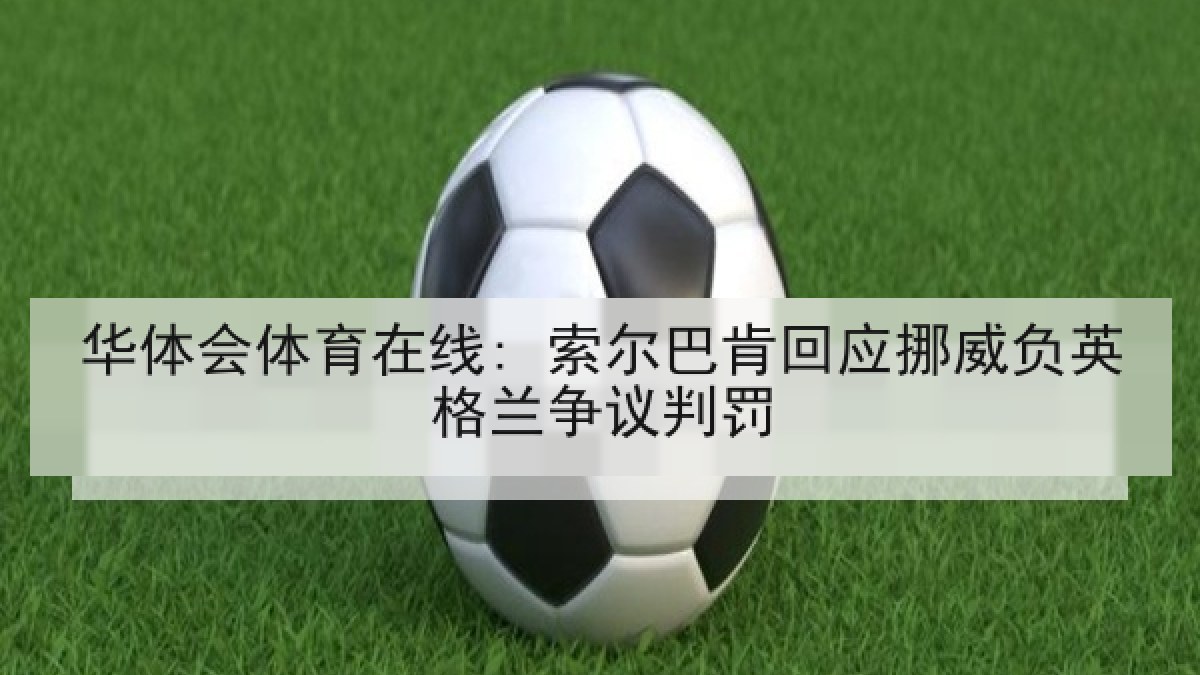华体会体育在线: 索尔巴肯回应挪威负英格兰争议判罚