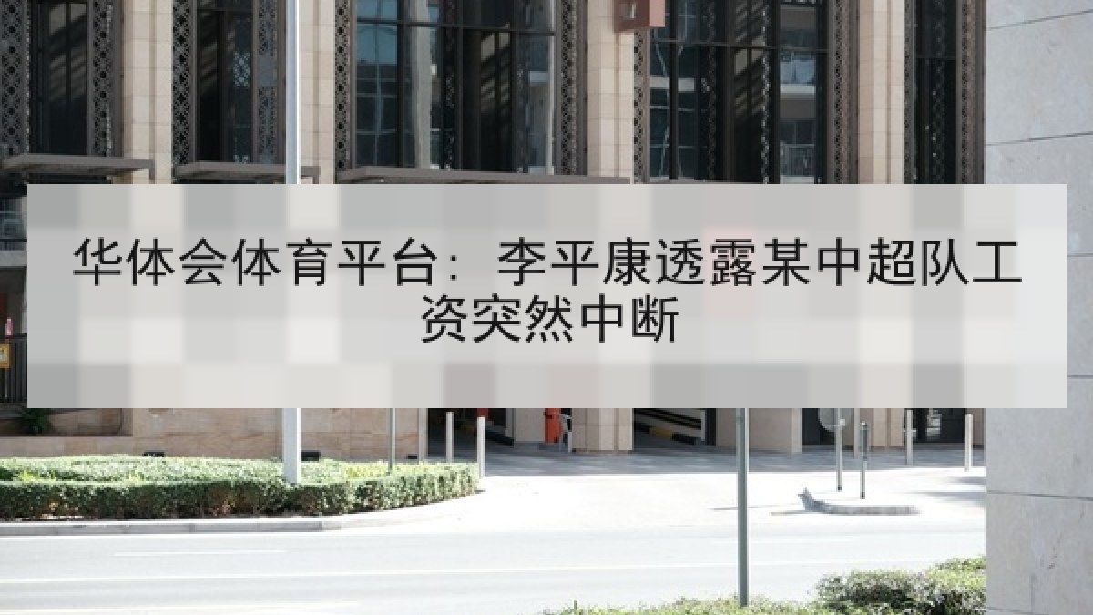 华体会体育平台: 李平康透露某中超队工资突然中断