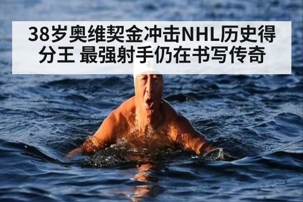 38岁奥维契金冲击NHL历史得分王 最强射手仍在书写传奇