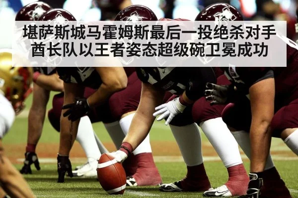 堪萨斯城马霍姆斯最后一投绝杀对手酋长队以王者姿态超级碗卫冕成功
