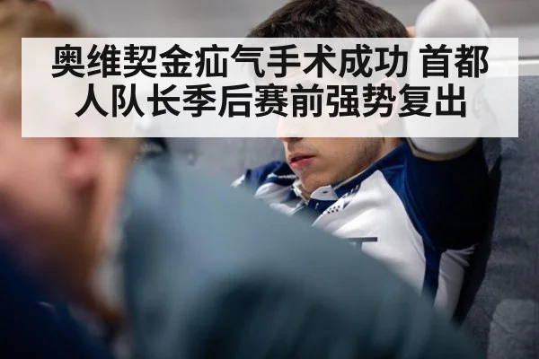奥维契金疝气手术成功 首都人队长季后赛前强势复出