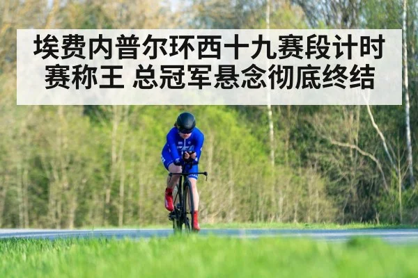 埃费内普尔环西十九赛段计时赛称王 总冠军悬念彻底终结