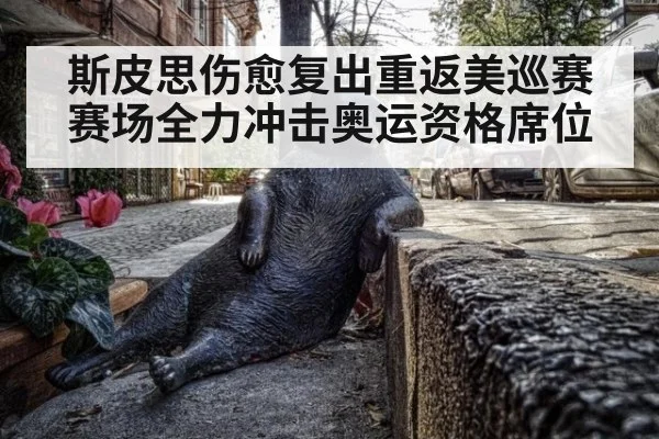 斯皮思伤愈复出重返美巡赛赛场全力冲击奥运资格席位