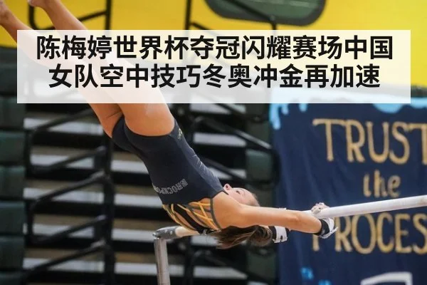 陈梅婷世界杯夺冠闪耀赛场中国女队空中技巧冬奥冲金再加速