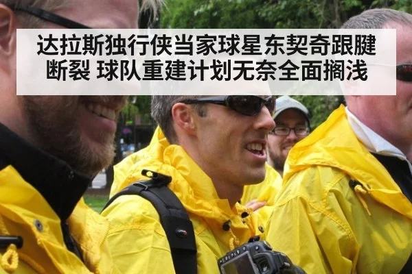 达拉斯独行侠当家球星东契奇跟腱断裂 球队重建计划无奈全面搁浅