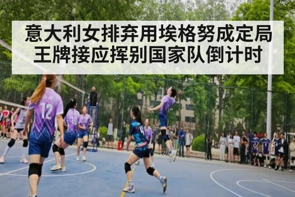 意大利女排弃用埃格努成定局王牌接应挥别国家队倒计时