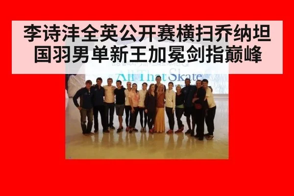 李诗沣全英公开赛横扫乔纳坦国羽男单新王加冕剑指巅峰